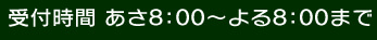 受付時間あさ8：00～よる8：00